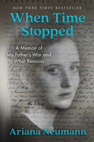 When Time Stopped (A Memoir of My Father's War and What Remains) by Ariana Neumann, 9781982106379