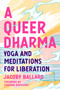 A Queer Dharma (Yoga and Meditations for Liberation) by Jacoby Ballard, Susanna Barkataki, 9781623176518