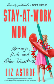 Stay-at-Work Mom (Marriage, Kids and Other Disasters) by Liz Astrof, 9781982106966