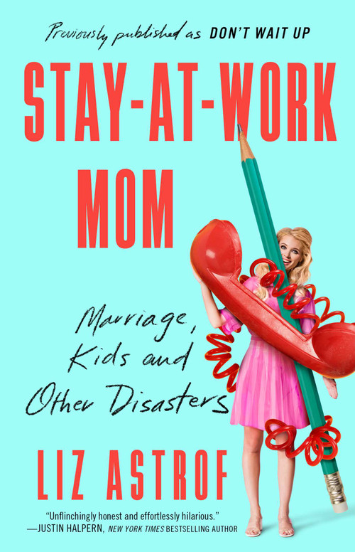 Stay-at-Work Mom (Marriage, Kids and Other Disasters) by Liz Astrof, 9781982106966