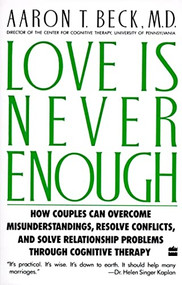 Love Is Never Enough (How Couples Can Overcome Misunderstandings, Resolve Conflicts, and Solve) by Aaron T. Beck, M.D., 9780060916046