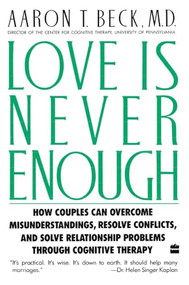 Love Is Never Enough (How Couples Can Overcome Misunderstandings, Resolve Conflicts, and Solve) by Aaron T. Beck, M.D., 9780060916046