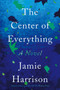 The Center of Everything (A Novel) by Jamie Harrison, 9781640092341