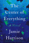 The Center of Everything (A Novel) by Jamie Harrison, 9781640092341