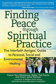 Finding Peace through Spiritual Practice (The Interfaith Amigos' Guide to Personal, Social and Environmental Healing) by Pastor Don Mackenzie, PhD, Rabbi Ted Falcon, PhD, Imam Jamal Rahman, 9781683366461