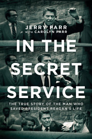In the Secret Service (The True Story of the Man Who Saved President Reagan's Life) by Jerry Parr, Carolyn Parr, 9781414378718