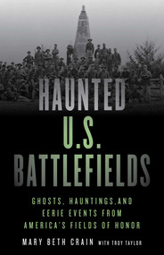 Haunted U.S. Battlefields (Ghosts, Hauntings, and Eerie Events from America's Fields of Honor) by Mary Beth Crain, Troy Taylor, 9781493045907
