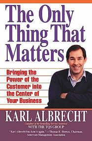 The Only Thing That Matters (Bringing the Power of the Customer into the Center of Your Business) by Karl Albrecht, 9780887306396