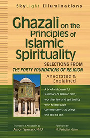 Ghazali on the Principles of Islamic Sprituality (Selections from The Forty Foundations of Religion-Annotated & Explained) by Aaron Spavack, PhD, M. Fethullah Gülen, 9781683360773