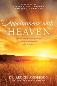 Appointments with Heaven (The True Story of a Country Doctor's Healing Encounters with the Hereafter) by Reggie Anderson, Jennifer Schuchmann, Steven Curtis Chapman, Mary Beth Chapman, 9781414380452