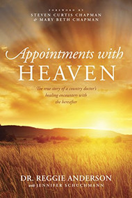 Appointments with Heaven (The True Story of a Country Doctor's Healing Encounters with the Hereafter) by Reggie Anderson, Jennifer Schuchmann, Steven Curtis Chapman, Mary Beth Chapman, 9781414380452