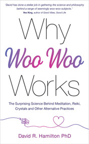Why Woo-Woo Works (The Surprising Science Behind Meditation, Reiki, Crystals, and Other Alternative Practices) by David R. Hamilton, PHD, 9781401961701