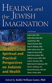 Healing and the Jewish Imagination (Spiritual and Practical Perspectives on Judaism and Health) by Rabbi William Cutter, Rabbi Rachel Adler, PhD, Arnold Eisen, PhD, Tamara Eskenazi, PhD, Eitan Fishbane, PhD, 9781580233149