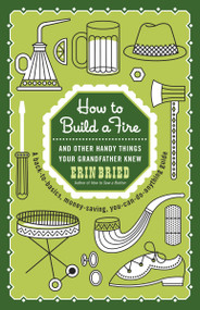 How to Build a Fire (And Other Handy Things Your Grandfather Knew) by Erin Bried, 9780345525093