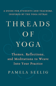 Threads of Yoga (Themes, Reflections, and Meditations to Weave into Your Practice) by Pamela Seelig, 9781611808797