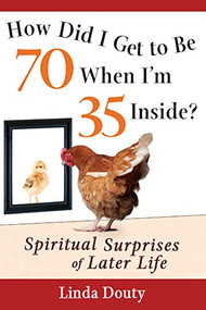 How Did I Get to Be 70 When I'm 35 Inside? (Spiritual Surprises of Later Life) by Linda Douty, 9781594732973