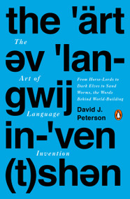 The Art of Language Invention (From Horse-Lords to Dark Elves to Sand Worms, the Words Behind World-Building) by David J. Peterson, 9780143126461
