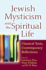 Jewish Mysticism and the Spiritual Life (Classical Texts, Contemporary Reflections) by Lawrence Fine, Eitan Fishbane, PhD, Or N. Rose, Yehonatan Chipman, Reb Mimi Feigelson, 9781580237192