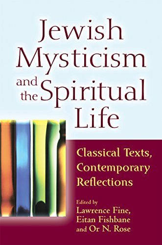 Jewish Mysticism and the Spiritual Life (Classical Texts, Contemporary Reflections) by Lawrence Fine, Eitan Fishbane, PhD, Or N. Rose, Yehonatan Chipman, Reb Mimi Feigelson, 9781580237192