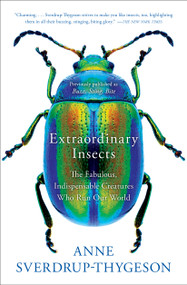 Extraordinary Insects (The Fabulous, Indispensable Creatures Who Run Our World) by Anne Sverdrup-Thygeson, 9781982112882
