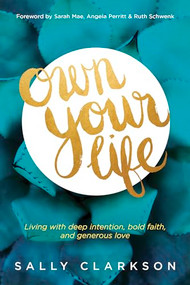 Own Your Life (Living with Deep Intention, Bold Faith, and Generous Love) by Sally Clarkson, Sarah Mae, Angela Perritt, Ruth Schwenk, 9781414391281