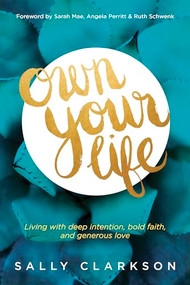 Own Your Life (Living with Deep Intention, Bold Faith, and Generous Love) by Sally Clarkson, Sarah Mae, Angela Perritt, Ruth Schwenk, 9781414391281