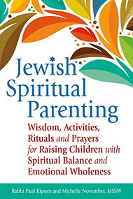 Jewish Spiritual Parenting (Wisdom, Activities, Rituals and Prayers for Raising Children with Spiritual Balance and Emotional Wholeness) by Rabbi Paul J. Kipnes, Michelle November, MSSW, 9781580238212