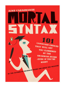 Mortal Syntax (101 Language Choices That Will Get You Clobbered by the Grammar Snobs--Even If You're Right) by June Casagrande, 9780143113324