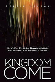 Kingdom Come (Why We Must Give Up Our Obsession with Fixing the Church--and What We Should Do Instead) by Reggie McNeal, 9781414391878