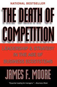 The Death of Competition (Leadership and Strategy in the Age of Business Ecosystems) by James F. Moore, 9780887308505