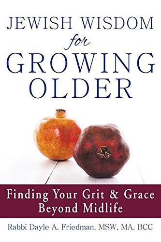 Jewish Wisdom for Growing Older (Finding Your Grit and Grace Beyond Midlife) by Rabbi Dayle A. Friedman, MSW, MA, BCC, 9781580238199