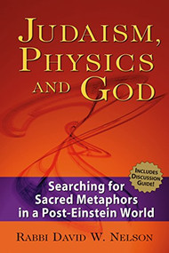 Judaism, Physics and God (Searching for Sacred Metaphors in a Post-Einstein World) by Rabbi David W. Nelson, PhD, 9781580233064