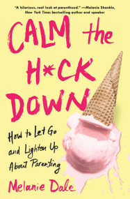 Calm the H*ck Down (How to Let Go and Lighten Up About Parenting) by Melanie Dale, 9781982114367