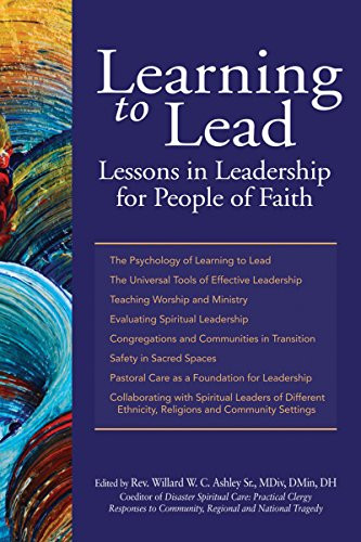 Learning to Lead (Lessons in Leadership for People of Faith) by Rev. Willard W. C. Ashley Sr., MDiv, DMin, DH, Shaykh Ibrahim Abdul-Malik, PhD, EdD, Rev. Carlos Alejandro, MS, MDiv, BCC, Rev. Msgr. Richard Arnhols, MDiv, Rev. David Billings, DMin, Lisa V. Blitz, LCSW-R, Miyon Chung, MACSW, MATh, PhD, Rev. Warren L. Dennis, MDiv, DMin, Antoinette Ellis-Williams, MPA, PhD, Jeffrey R. Gardere, PhD, Rev. Bill Gaventa, MDiv, Micheal Gecan, BA, Rabbi Diana S. Gerson, MAHL, Rev. Brita L. Gill-Austern, MDiv, PhD, Lisa Sharon Harper, MA, MFA, Phyllis Harrison-Ross, MD, Imam Muhammad Hatmim, PhD, DMin, Rev. Renee S. House, MDIv, PhD, Rev. Seth Kaper-Dale, MDiv, Rev. Sally N. MacNichol, MDiv, PhD, Rev. Gregg A. Mast, MDiv, PhD, Anne Masters, MA, Rabbi Craig Miller, BA, MAFM, Rev. Anthony Miranda, Rev. Rose Niles, MDiv, DMin, Tanya Pagan Raggio-Ashley, MD, MPH, FAAP, Rev. Kevin Park, MDiv, PhD, Mary Pender Greene, LCSW-R, CGP, Rabbi Joseph Potasnik, BA, MS, JD, Rabbi Stephen B. Roberts, MBA, MHL, BCJC, Rev. Lee B. Spitzer, MDiv, DMin, Rev. Julie Taylor, MDiv, CTR, EMT-B, Ronald Thomas, MHCS, SWP, Rev. Earl D. Trent Jr., MDiv, DMin, Terrie M. Williams, LCSW, 9781594734328