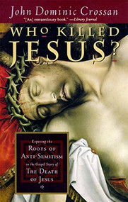 Who Killed Jesus? (Exposing the Roots of Anti-Semitism in the Gospel Story of the Death of Jesus) by John Dominic Crossan, 9780060614805