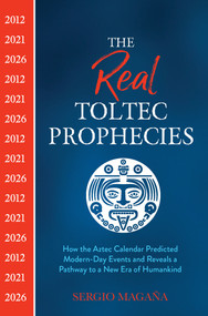 The Real Toltec Prophecies (How the Aztec Calendar Predicted Modern-Day Events and Reveals a Pathway to a New Era of Humankind) by Sergio Magaña, 9781401962715