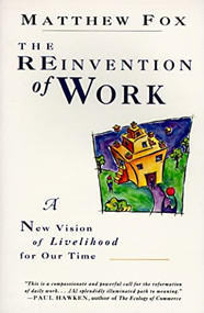 The Reinvention of Work (New Vision of Livelihood for Our Time, A) by Matthew Fox, 9780060630621