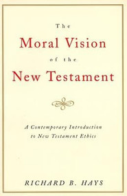 The Moral Vision of the New Testament (Community, Cross, New CreationA Contemporary Introduction to New Testament Ethic) by Richard Hays, 9780060637965