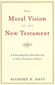 The Moral Vision of the New Testament (Community, Cross, New CreationA Contemporary Introduction to New Testament Ethic) by Richard Hays, 9780060637965