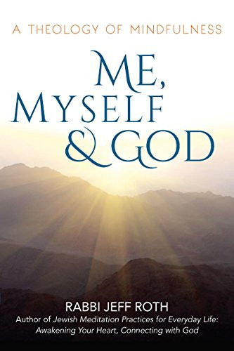 Me, Myself and God (A Theology of Mindfulness) by Rabbi Jeff Roth, 9781683366621