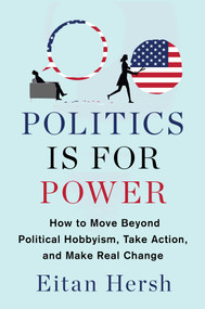 Politics Is for Power (How to Move Beyond Political Hobbyism, Take Action, and Make Real Change) by Eitan Hersh, 9781982116781
