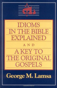 Idioms in the Bible Explained and a Key to the Original Gospel by George M. Lamsa, 9780060649272