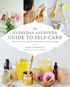 The Everyday Ayurveda Guide to Self-Care (Rhythms, Routines, and Home Remedies for Natural Healing) by Cara Brostrom, Kate O'Donnell, 9781611806519