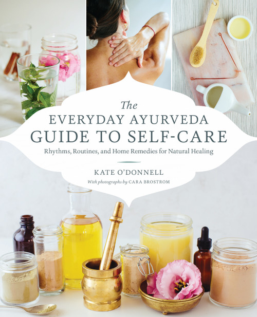 The Everyday Ayurveda Guide to Self-Care (Rhythms, Routines, and Home Remedies for Natural Healing) by Cara Brostrom, Kate O'Donnell, 9781611806519