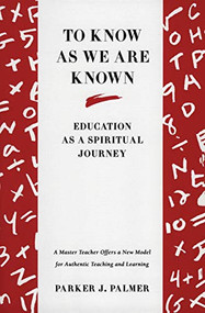 To Know as We Are Known (A Spirituality of Education) by Parker J. Palmer, 9780060664510