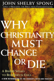 Why Christianity Must Change or Die (A Bishop Speaks to Believers In Exile) by John Shelby Spong, 9780060675363