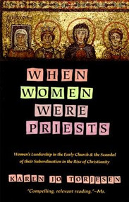 When Women Were Priests (Women's Leadership in the Early Church and the Scandal of Their Subordination in) by Karen J. Torjesen, 9780060686611