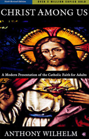 Christ Among Us (A Modern Presentation of the Catholic Faith for Adults, Sixth Edition) by Anthony Wilhelm, 9780060693497