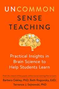 Uncommon Sense Teaching (Practical Insights in Brain Science to Help Students Learn) by Barbara Oakley, PhD, Beth Rogowsky EdD, Terrence J. Sejnowski, 9780593329733