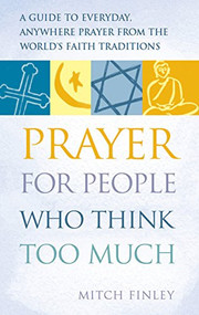 Prayer for People Who Think Too Much (A Guide to Everyday, Anywhere Prayer from the World's Faith Traditions) by Mitch Finely, 9781683362418